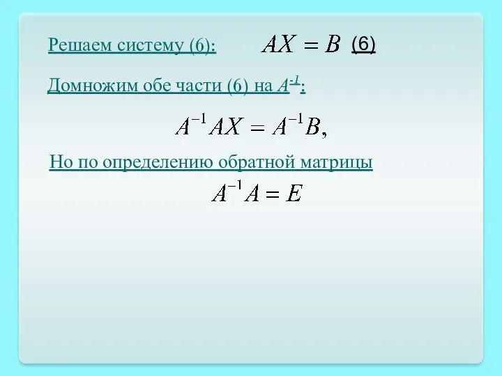Решаем систему (6): (6) Домножим обе части (6) на А-1: Но по определению обратной матрицы