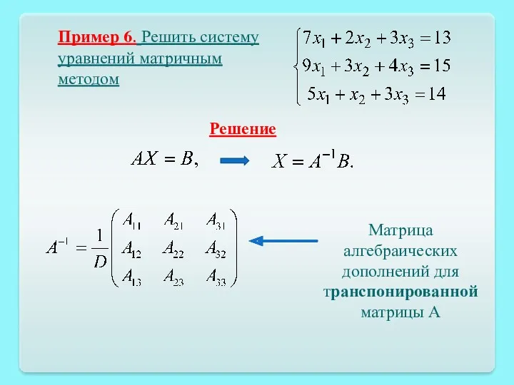 Пример 6. Решить систему уравнений матричным методом Решение Матрица алгебраических дополнений для транспонированной матрицы А