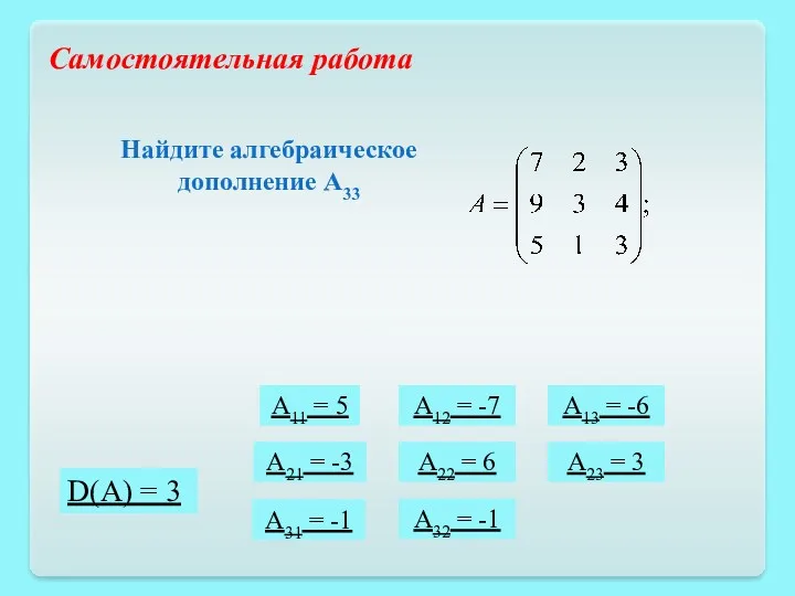 D(A) = 3 Самостоятельная работа Найдите алгебраическое дополнение А33 A11 = 5 A12