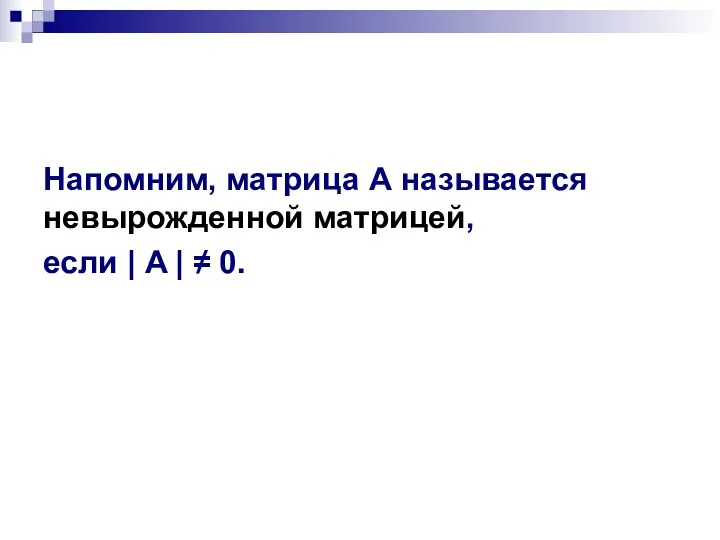 Напомним, матрица А называется невырожденной матрицей, если | A | ≠ 0.