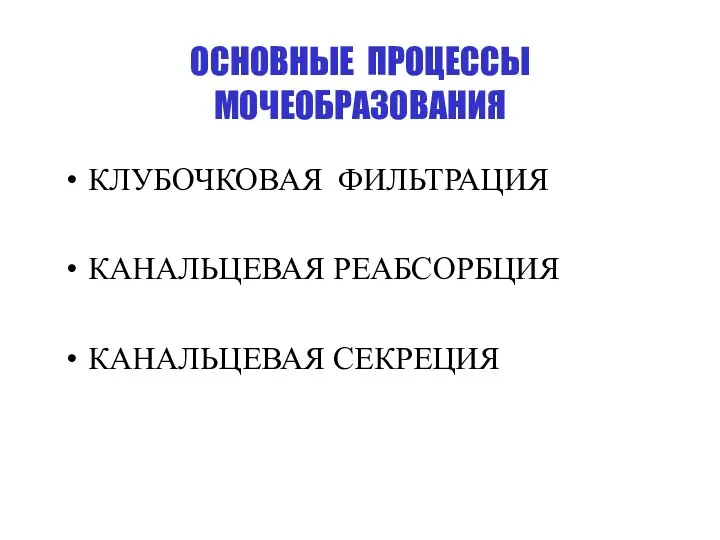 ОСНОВНЫЕ ПРОЦЕССЫ МОЧЕОБРАЗОВАНИЯ КЛУБОЧКОВАЯ ФИЛЬТРАЦИЯ КАНАЛЬЦЕВАЯ РЕАБСОРБЦИЯ КАНАЛЬЦЕВАЯ СЕКРЕЦИЯ