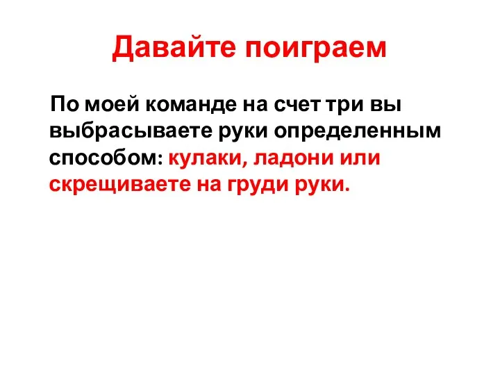 Давайте поиграем По моей команде на счет три вы выбрасываете руки определенным способом: