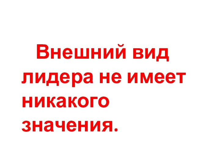 Внешний вид лидера не имеет никакого значения.