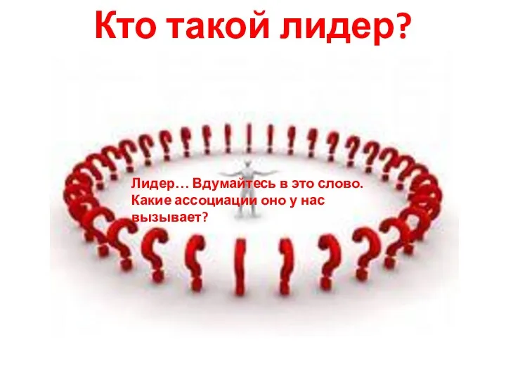 Кто такой лидер? Лидер… Вдумайтесь в это слово. Какие ассоциации оно у нас вызывает?