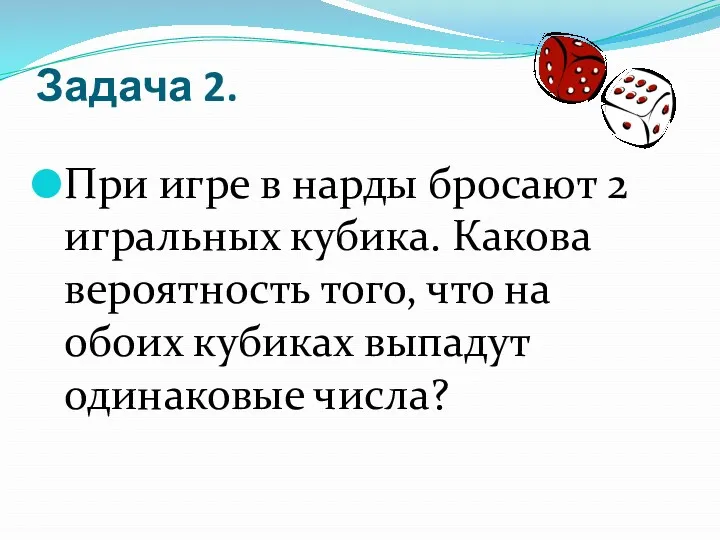 Задача 2. При игре в нарды бросают 2 игральных кубика.