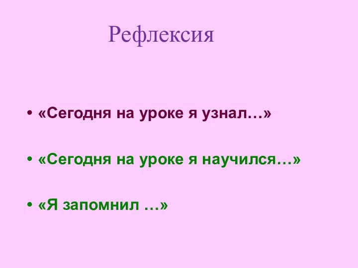 Рефлексия «Сегодня на уроке я узнал…» «Сегодня на уроке я научился…» «Я запомнил …»