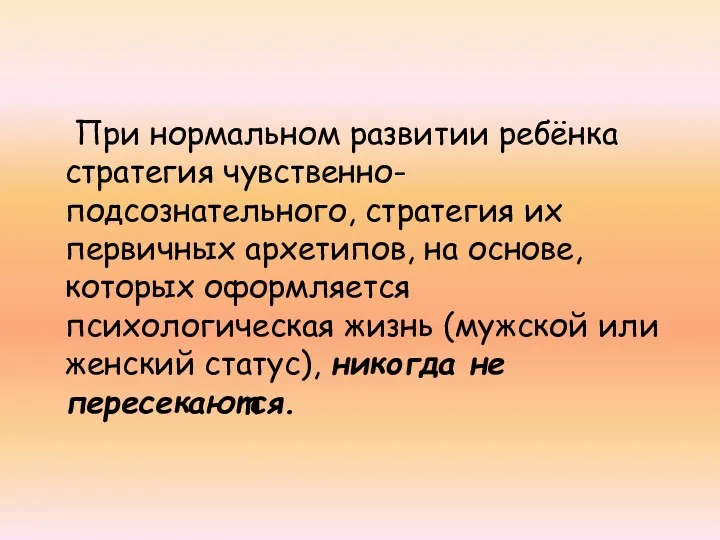 При нормальном развитии ребёнка стратегия чувственно-подсознательного, стратегия их первичных архетипов,