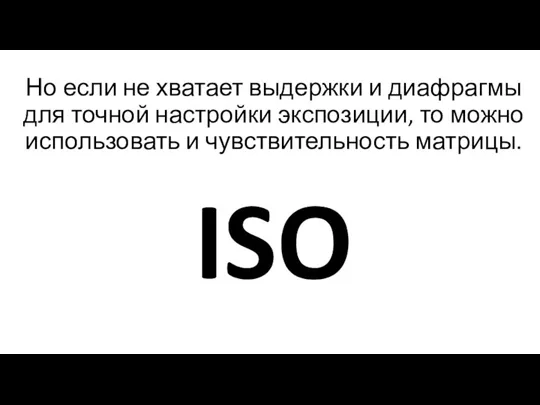 Но если не хватает выдержки и диафрагмы для точной настройки