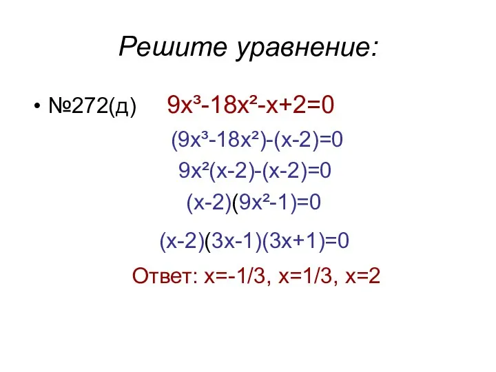 Решите уравнение: №272(д) 9х³-18x²-x+2=0 (9х³-18x²)-(x-2)=0 9x²(х-2)-(x-2)=0 (x-2)(9x²-1)=0 (x-2)(3х-1)(3х+1)=0 Ответ: х=-1/3, х=1/3, х=2