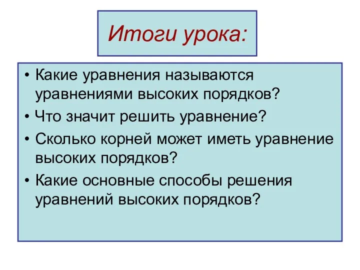 Итоги урока: Какие уравнения называются уравнениями высоких порядков? Что значит