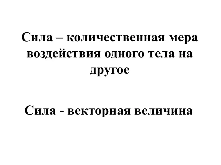 Сила – количественная мера воздействия одного тела на другое Сила - векторная величина