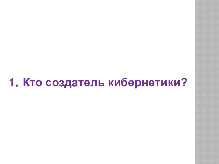 1. Кто создатель кибернетики?