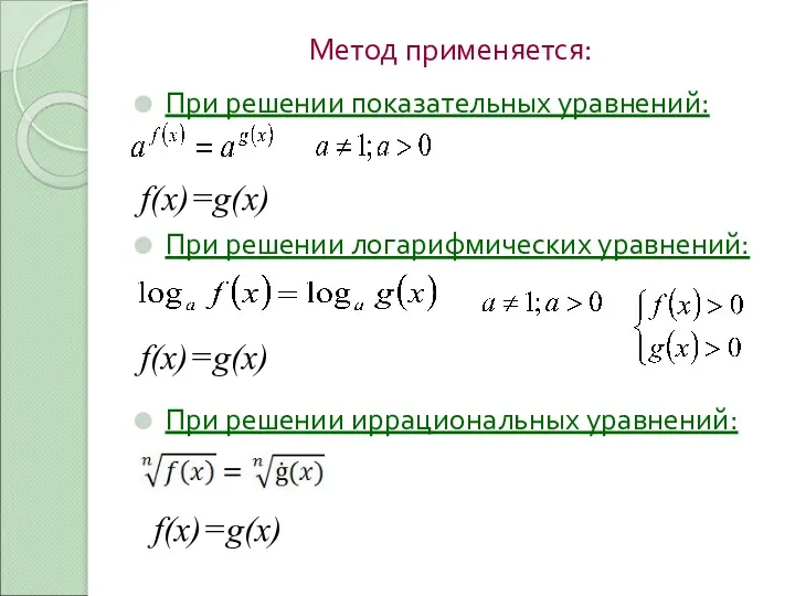 Метод применяется: При решении показательных уравнений: f(x)=g(x) При решении логарифмических