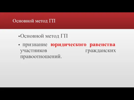 Основной метод ГП Основной метод ГП признание юридического равенства участников гражданских правоотношений.