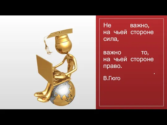 Не важно, на чьей стороне сила, важно то, на чьей стороне право. . В.Гюго