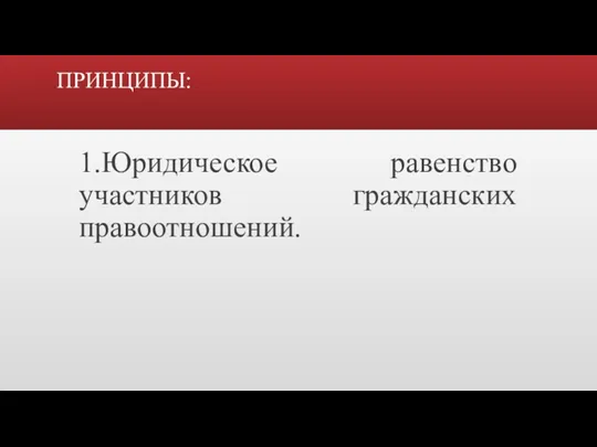 ПРИНЦИПЫ: 1.Юридическое равенство участников гражданских правоотношений.