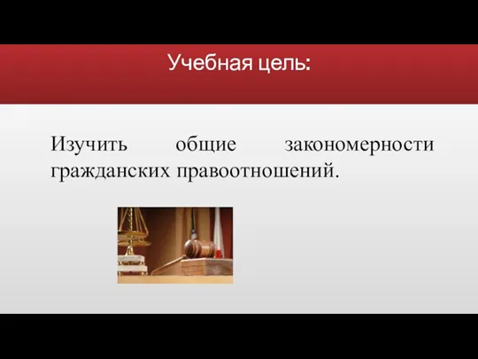 Учебная цель: Изучить общие закономерности гражданских правоотношений.