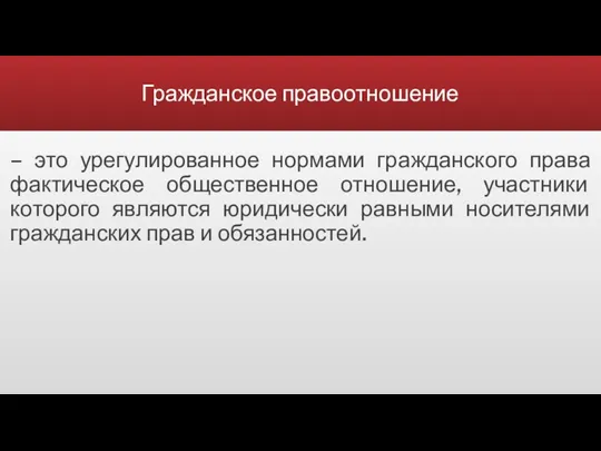 Гражданское правоотношение – это урегулированное нормами гражданского права фактическое общественное отношение, участники которого