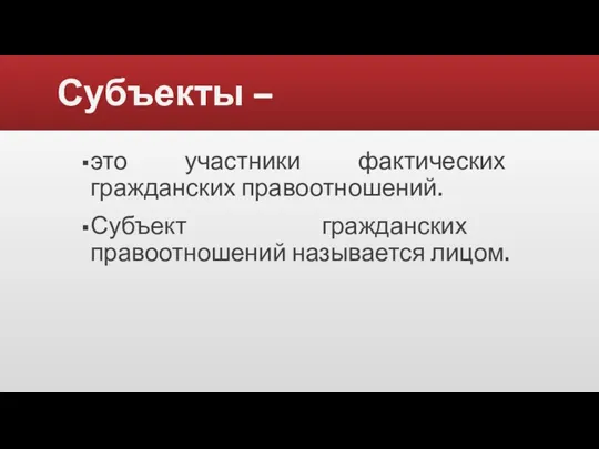 Субъекты – это участники фактических гражданских правоотношений. Субъект гражданских правоотношений называется лицом.