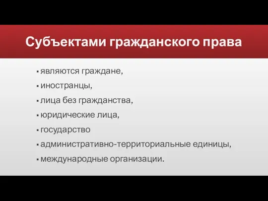 Субъектами гражданского права являются граждане, иностранцы, лица без гражданства, юридические лица, государство административно-территориальные единицы, международные организации.