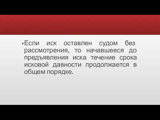 Если иск оставлен судом без рассмотрения, то начавшееся до предъявления иска течение срока