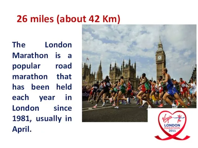 26 miles (about 42 Km) The London Marathon is a