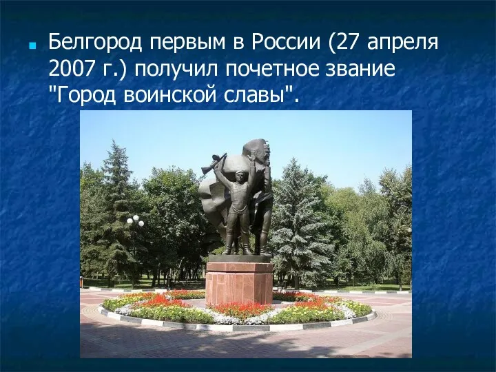 Белгород первым в России (27 апреля 2007 г.) получил почетное звание "Город воинской славы".