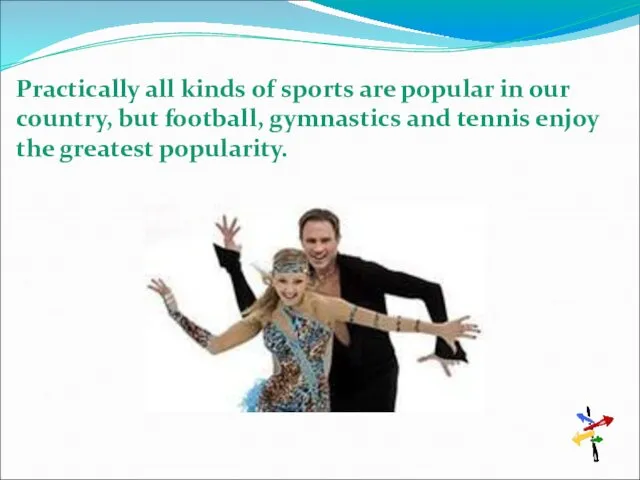 Practically all kinds of sports are popular in our country,