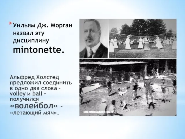 Уильям Дж. Морган назвал эту дисциплину mintonette. Альфред Холстед предложил