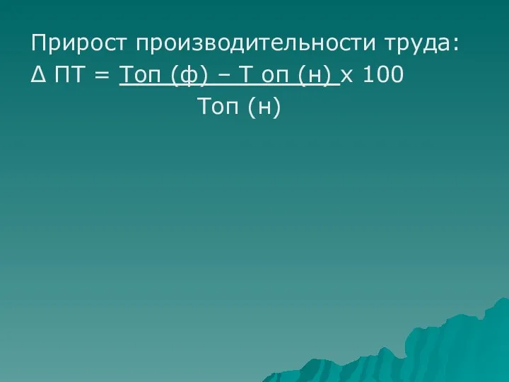 Прирост производительности труда: Δ ПТ = Топ (ф) – Т оп (н) х 100 Топ (н)