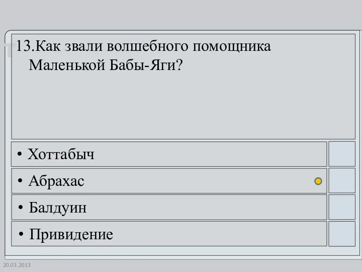 20.03.2013 13.Как звали волшебного помощника Маленькой Бабы-Яги? Хоттабыч Абрахас Балдуин Привидение