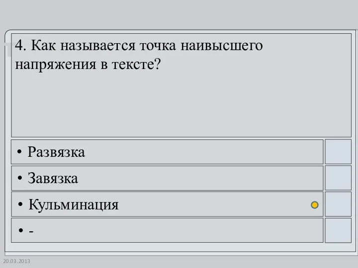 20.03.2013 4. Как называется точка наивысшего напряжения в тексте? Развязка Завязка Кульминация -