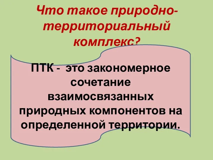 Что такое природно-территориальный комплекс? ПТК - это закономерное сочетание взаимосвязанных природных компонентов на определенной территории.