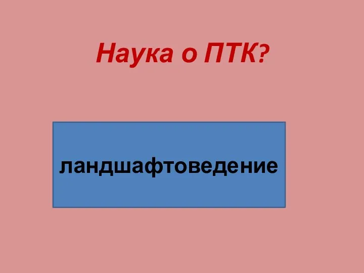 Наука о ПТК? ландшафтоведение