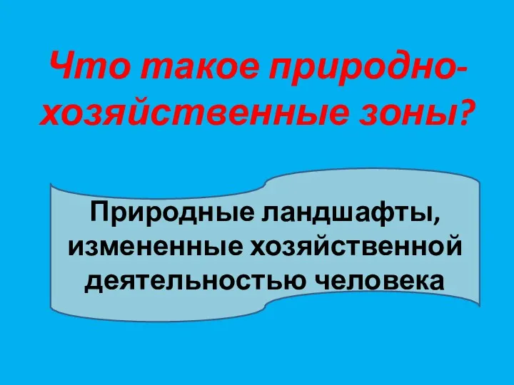 Что такое природно- хозяйственные зоны? Природные ландшафты, измененные хозяйственной деятельностью человека