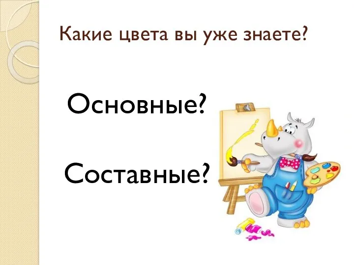 Какие цвета вы уже знаете? Основные? Составные?