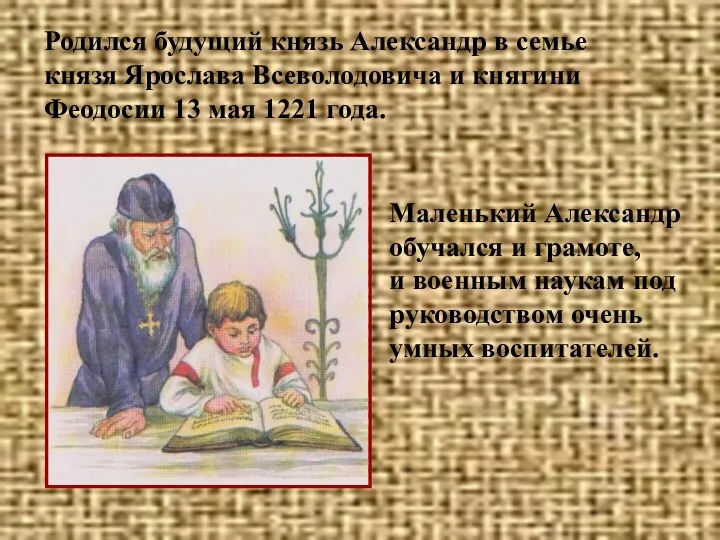 Родился будущий князь Александр в семье князя Ярослава Всеволодовича и княгини Феодосии 13