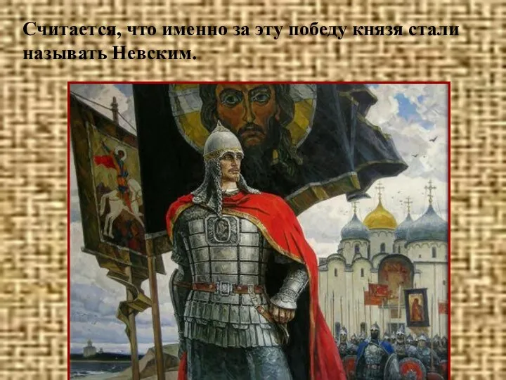 Считается, что именно за эту победу князя стали называть Невским.