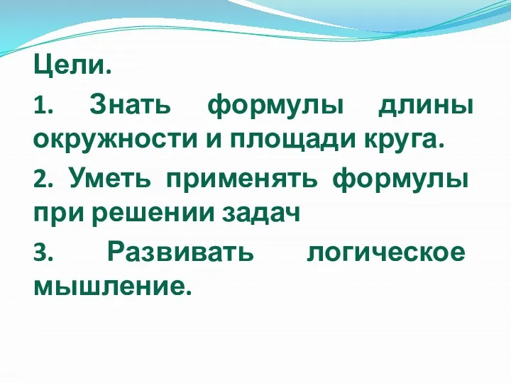 Цели. 1. Знать формулы длины окружности и площади круга. 2. Уметь применять формулы