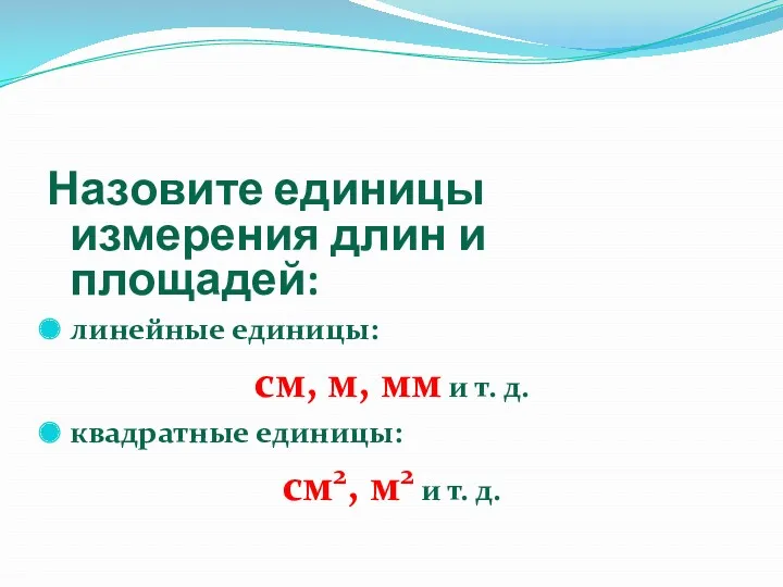 Назовите единицы измерения длин и площадей: линейные единицы: см, м, мм и т.