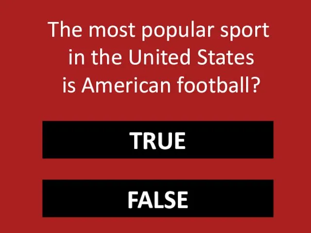 TRUE FALSE The most popular sport in the United States is American football?
