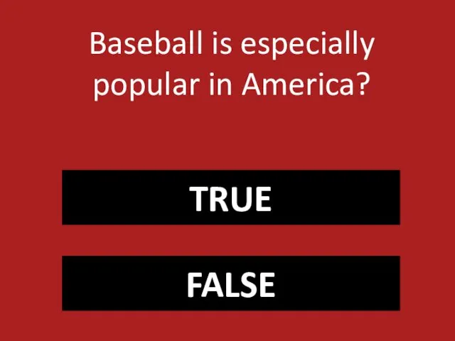 TRUE FALSE Baseball is especially popular in America?