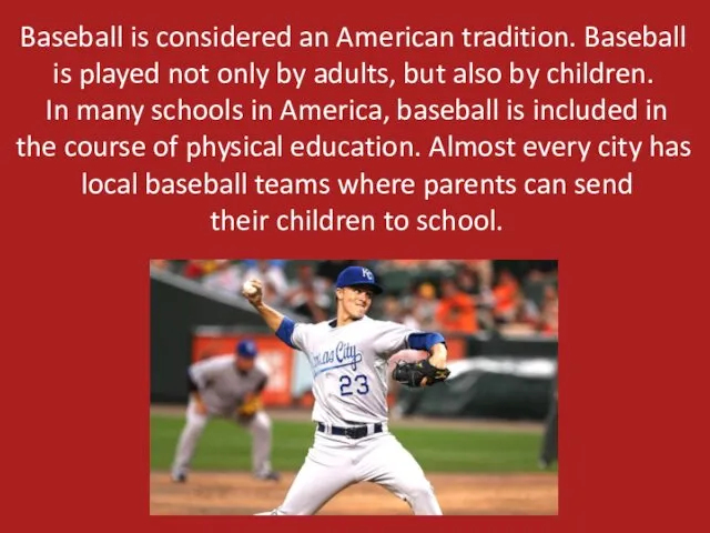Baseball is considered an American tradition. Baseball is played not
