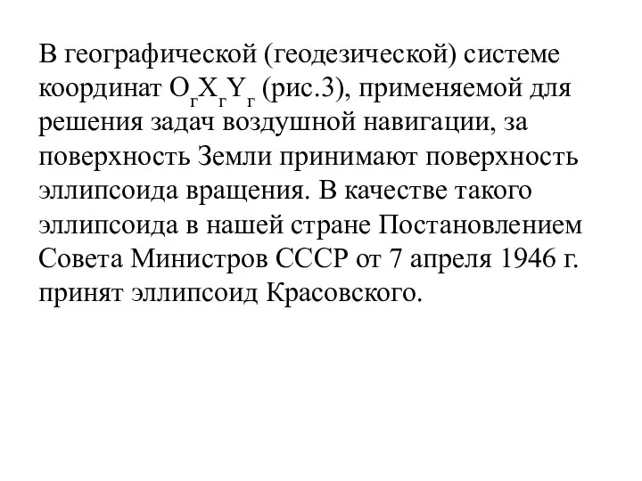 В географической (геодезической) системе координат ОгXгYг (рис.3), применяемой для решения