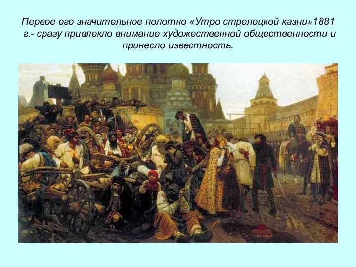 Первое его значительное полотно «Утро стрелецкой казни»1881 г.- сразу привлекло внимание художественной общественности и принесло известность.