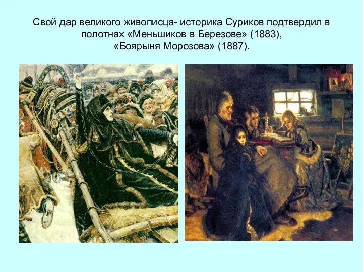 Свой дар великого живописца- историка Суриков подтвердил в полотнах «Меньшиков в Березове» (1883), «Боярыня Морозова» (1887).