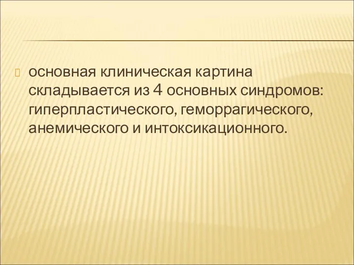 основная клиническая картина складывается из 4 основных синдромов: гиперпластического, геморрагического, анемического и интоксикационного.