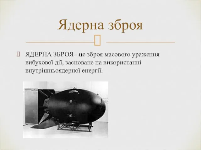 ЯДЕРНА ЗБРОЯ - це зброя масового ураження вибухової дії, засноване на використанні внутрішньоядерної енергії. Ядерна зброя