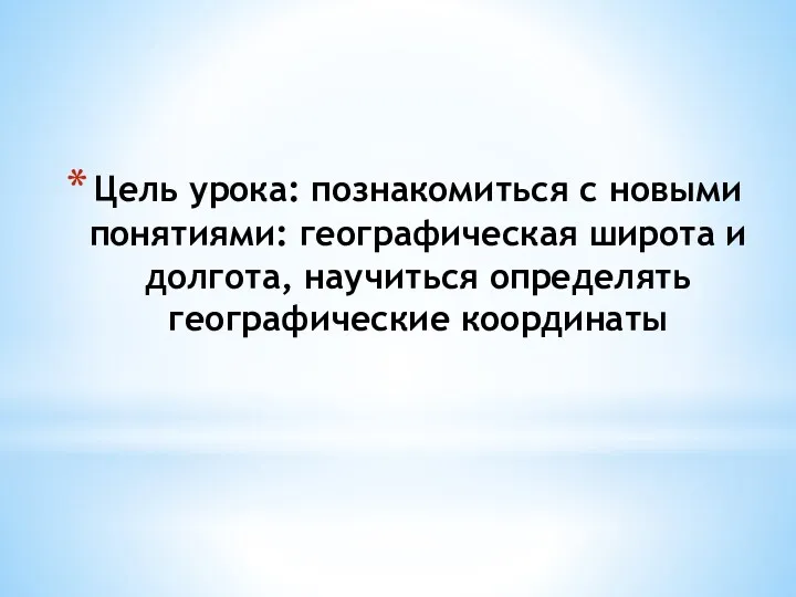 Цель урока: познакомиться с новыми понятиями: географическая широта и долгота, научиться определять географические координаты