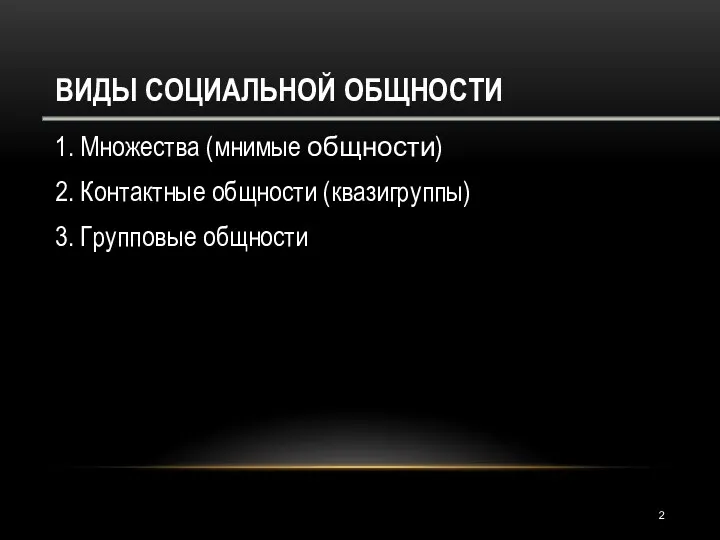 ВИДЫ СОЦИАЛЬНОЙ ОБЩНОСТИ 1. Множества (мнимые общности) 2. Контактные общности (квазигруппы) 3. Групповые общности